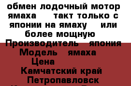 обмен лодочный мотор ямаха 50 2такт только с японии на ямаху 70 или более мощную › Производитель ­ япония › Модель ­ ямаха 50 › Цена ­ 150 000 - Камчатский край, Петропавловск-Камчатский г. Водная техника » Лодочные моторы   . Камчатский край